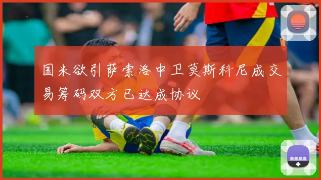 国米欲引萨索洛中卫莫斯科尼成交易筹码双方已达成协议