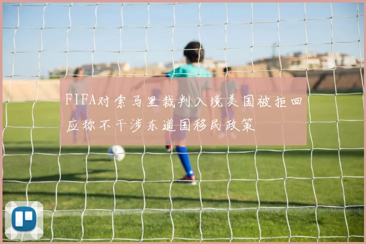 FIFA对索马里裁判入境美国被拒回应称不干涉东道国移民政策