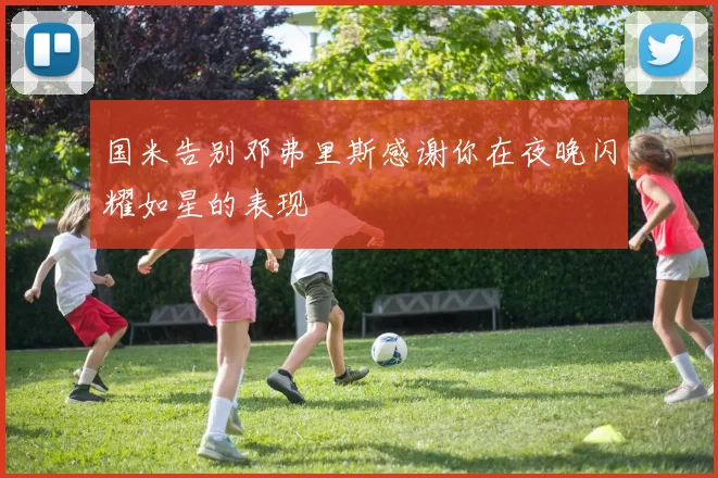 国米告别邓弗里斯感谢你在夜晚闪耀如星的表现