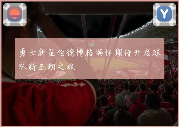 勇士新星伦德博格满怀期待开启球队新王朝之旅